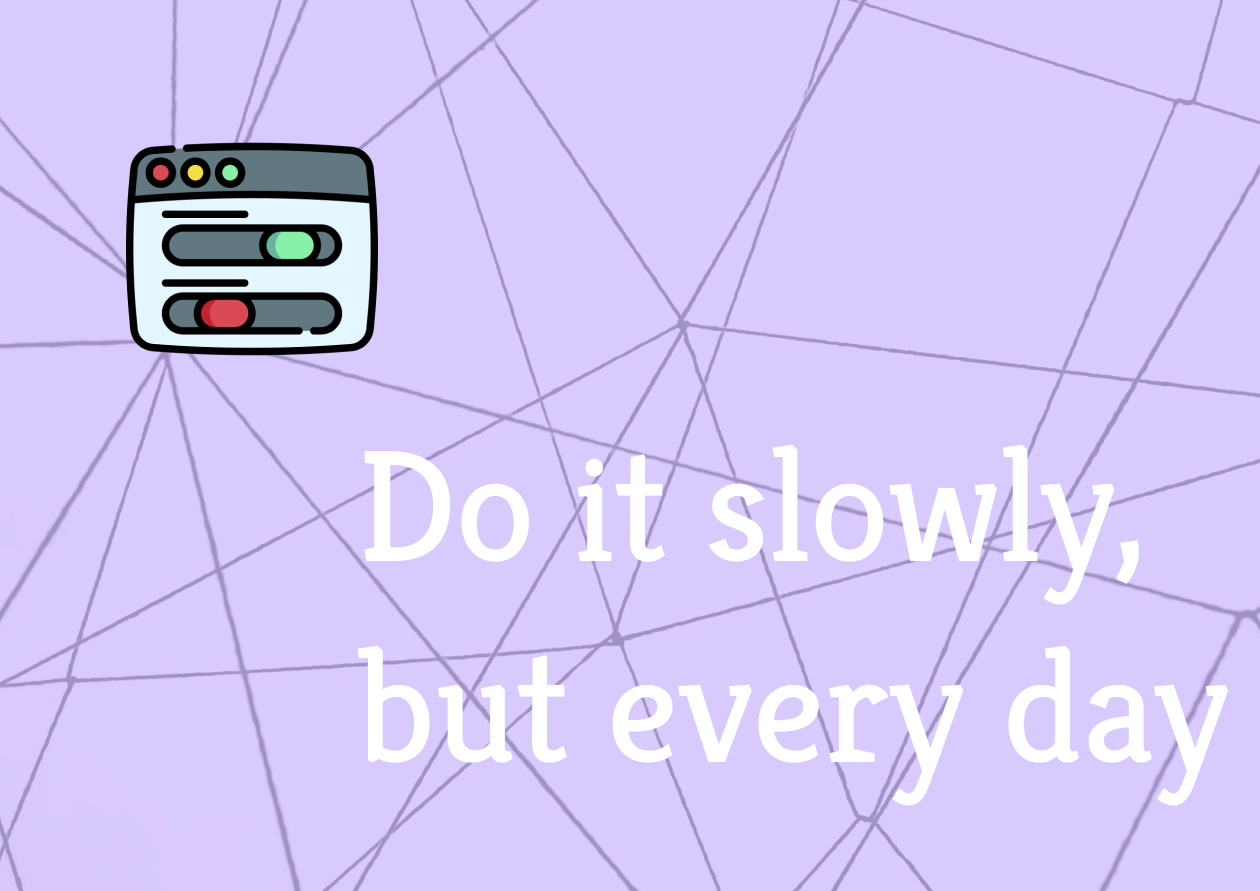 Do it slowly, but every day
